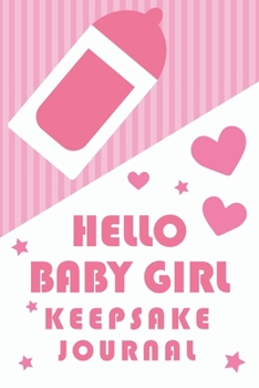 Hello Baby Girl Keepsake Journal: A Wonderful & Special Lined Notebook To Write In So You Can Keep And Remember Memories, Thoughts & Milestones For ... Shower Or Very Special New Baby Gift Registry