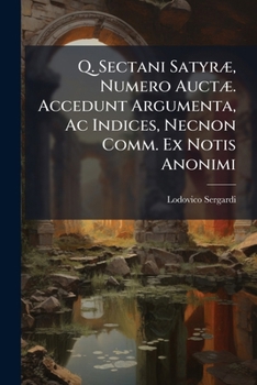 Q. Sectani Satyræ, Numero Auctæ. Accedunt Argumenta, Ac Indices, Necnon Comm. Ex Notis Anonimi: Concinnante P. Antoniano. 2 Libb