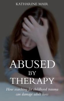 Paperback Abused by Therapy: How Searching for Childhood Trauma Can Damage Adult Lives Book