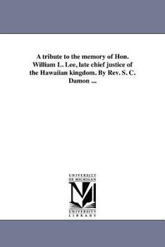 Paperback A tribute to the memory of Hon. William L. Lee, late chief justice of the Hawaiian kingdom. By Rev. S. C. Damon ... Book