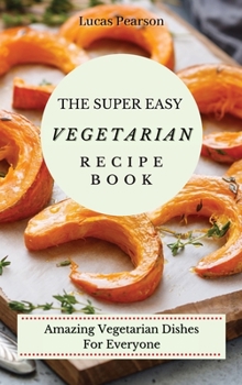 Hardcover The Super Easy Vegetarian Recipe Book: Amazing Vegetarian Dishes For Everyone Book