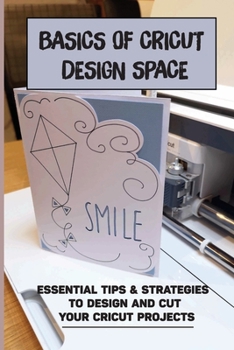 Paperback Basics Of Cricut Design Space: Essential Tips & Strategies To Design And Cut Your Cricut Projects: The Best Materials For Cricut Machine Book