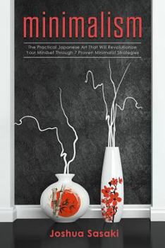 Paperback Minimalism: The Practical Japanese Art that will Revolutionize Your Mindset through 7 Proven Minimalist Strategies Book