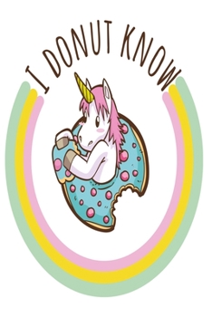 Paperback I donut know Unicorn notebook: Hungry Unicorn Notebook, Diary and Journal with 120 Lined Pages with donut Book