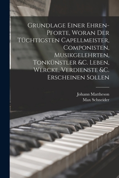 Paperback Grundlage einer Ehren-pforte, woran der tüchtigsten Capellmeister, Componisten, Musikgelehrten, Tonkünstler &c. Leben, Wercke, Verdienste &c. erschein [German] Book