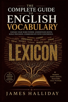 The Complete Guide to English Vocabulary: Word Origins, Word Families, Roots and Affixes, Figures of Speech, and the Art of Precise Word Choice
