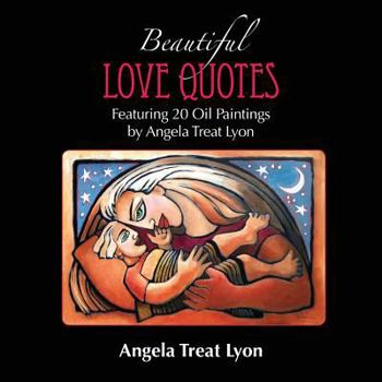 Paperback The Beautiful Love Quotes Book: Featuring 20 Lovely Love Quotes & 20 Oil Paintings by Angela Treat Lyon Book