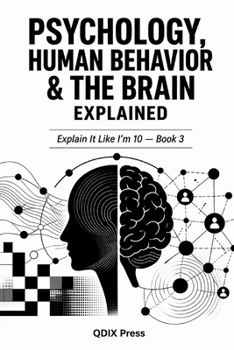 PSYCHOLOGY, HUMAN BEHAVOR AND THE BRAIN EXPLAINED: Explain It Like I'm 10 — Book 3 (Explain It Like I Am 10 (ELI10))