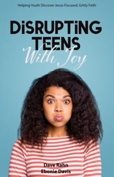 Paperback Disrupting Teens with Joy: Helping Youth Discover Jesus-Focused, Gritty Faith Book