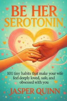 Paperback Be Her Serotonin: 101 Tiny Habits That Make Your Wife Feel Deeply Loved, Safe, and Obsessed With You Book