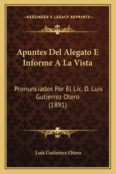 Paperback Apuntes Del Alegato E Informe A La Vista: Pronunciados Por El Lic. D. Luis Gutierrez Otero (1891) [Spanish] Book