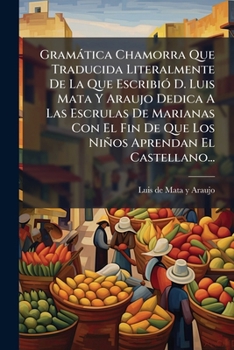 Paperback Gramática Chamorra Que Traducida Literalmente De La Que Escribió D. Luis Mata Y Araujo Dedica A Las Escrulas De Marianas Con El Fin De Que Los Niños A [Spanish] Book
