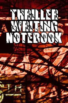 Thriller Writing Notebook: Record Notes, Ideas, Courses, Reviews, Styles, Best Locations and Records of Your Thriller Novels