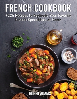 Paperback French Cookbook: +225 Recipes to Replicate Your Favorite French Specialities at Home Book