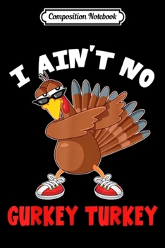 Composition Notebook: I Ain't No Gurkey Turkey Thanksgiving Gift Men Women Kids  Journal/Notebook Blank Lined Ruled 6x9 100 Pages