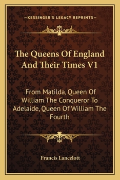 Paperback The Queens Of England And Their Times V1: From Matilda, Queen Of William The Conqueror To Adelaide, Queen Of William The Fourth Book