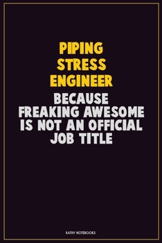 Piping Stress Engineer, Because Freaking Awesome Is Not An Official Job Title: Career Motivational Quotes 6x9 120 Pages Blank Lined Notebook Journal