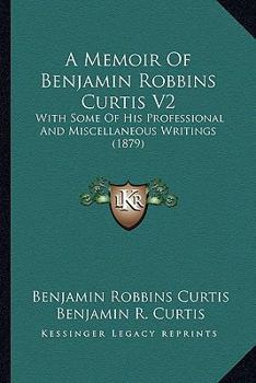 Paperback A Memoir Of Benjamin Robbins Curtis V2: With Some Of His Professional And Miscellaneous Writings (1879) Book