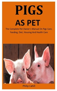 Paperback Pigs As Pet: The Complete pet owner's manual on Pigs care, feeding, diet, Housing and health care Book