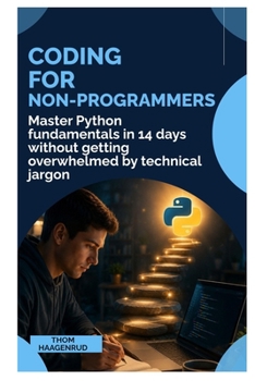Coding for Non-Programmers: Master Python Fundamentals in 14 Days Without Getting Overwhelmed by Technical Jargon
