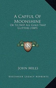 Paperback A Capful Of Moonshine: Or Tis Not All Gold That Glitters (1849) Book