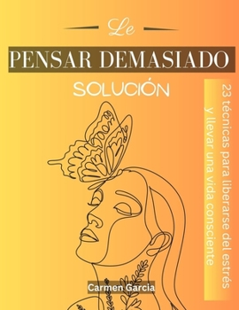Paperback Le pensar demasiedo solución: 23 técnicas para liberarse del estrés y abrazar la vida consciente [Spanish] Book