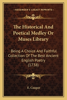 The Historical And Poetical Medley Or Muses Library: Being A Choice And Faithful Collection Of The Best Ancient English Poetry