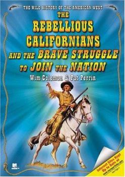 The Rebellious Californians And the Brave Struggle to Join the Nation (The Wild History of the American West) - Book  of the Wild History of the American West