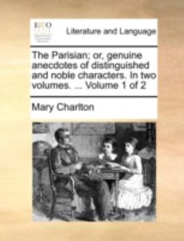 Paperback The Parisian; Or, Genuine Anecdotes of Distinguished and Noble Characters. in Two Volumes. ... Volume 1 of 2 Book