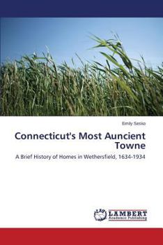 Connecticut's Most Auncient Towne: A Brief History of Homes in Wethersfield, 1634-1934