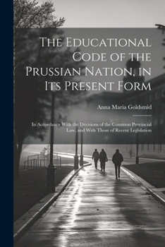 Paperback The Educational Code of the Prussian Nation, in Its Present Form: In Accordance With the Decisions of the Common Provincial Law, and With Those of Rec Book