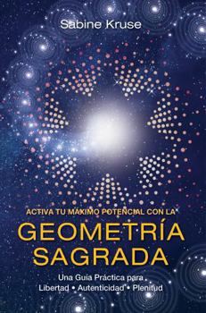 ACTIVA TU MÁXIMO POTENCIAL CON LA GEOMETRÍA SAGRADA: Una Guía Práctica para la Libertad, Autenticidad y Plenitud (Spanish Edition)