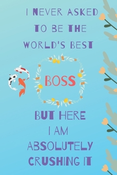 I never asked to be the world's best boss: but here i am absolutely crushing it/  lined journal diary notebook as an apreciation gift