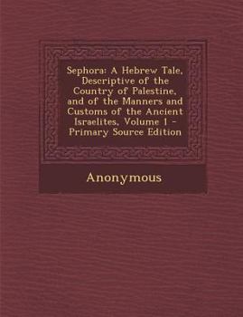 Paperback Sephora: A Hebrew Tale, Descriptive of the Country of Palestine, and of the Manners and Customs of the Ancient Israelites, Volu Book