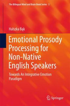 Emotional Prosody Processing for Non-Native English Speakers: Towards An Integrative Emotion Paradigm - Book #3 of the Bilingual Mind and Brain Book Series