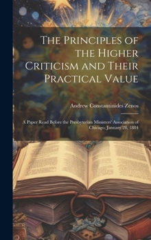 Hardcover The Principles of the Higher Criticism and Their Practical Value: A Paper Read Before the Presbyterian Ministers' Association of Chicago, January 28, Book