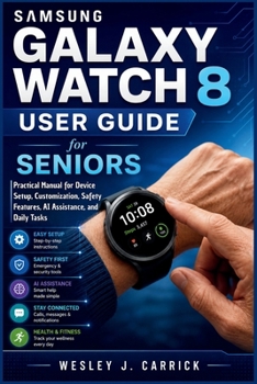 Samsung Galaxy Watch 8 User Guide for Seniors: Practical Manual for Device Setup, Customization, Safety Features, AI Assistance, and Daily Tasks ... Guides Collection for Seniors and Beginners)