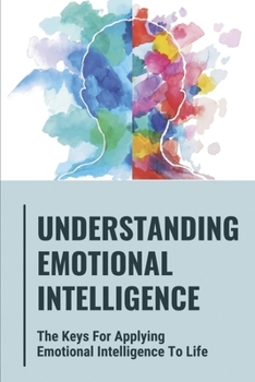 Paperback Understanding Emotional Intelligence: The Keys For Applying Emotional Intelligence To Life: Activities To Change Your Mindset Book