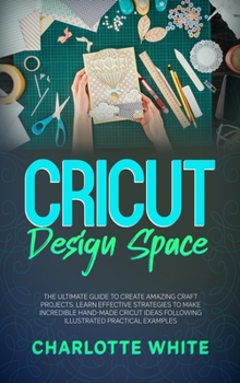 Hardcover Cricut Design Space: The Ultimate Guide to Create Amazing Craft Projects. Learn Effective Strategies to Make Incredible Hand-Made Cricut Id Book