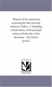 Paperback Memoir of the Controversy Respecting the Three Heavenly Witnesses, I John V. 7. including Critical Notices of the Principal Writers On Both Sides of t Book