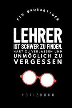 Ein Grossartiger Lehrer Ist Schwer Zu Finden, Hart Zu Verlassen Und Unm�glich Zu Vergessen Notizbuch: A5 52 Wochen Kalender als Geschenk f�r Lehrer - Abschiedsgeschenk f�r Erzieher und Erzieherinnen -