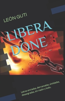 Paperback Libera Done: Letras enviadas, derramadas, olvidadas, desangradas, sin razón y todo, [Spanish] Book