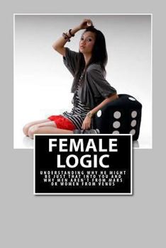 Paperback Female Logic: Understanding why He might be just that Into You and why Men aren't from Mars or Women from Venus Book