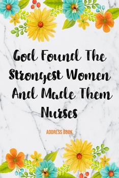 Paperback Address Book God Found The Strongest Women And Made Them Nurses: Cute Floral Address Book For Nurses Gifts with Alphabetical Organizer, Names, Address Book