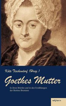 Paperback Goethes Mutter: Catharina Elisabeth Goethe, die Mutter von Johann Wolfgang von Goethe in ihren Briefen und in den Erzählungen der Bett [German] Book