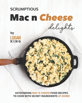 Paperback Scrumptious Mac n Cheese Delights: Astounding Mac n Cheese Food Recipes to Cook with Secret Ingredients at Home! Book