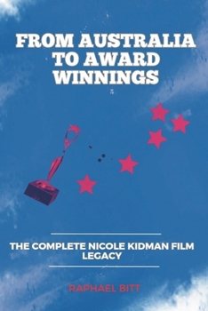 Paperback From Australia to Award winnings: The Complete Nicole Kidman Film Legacy Book