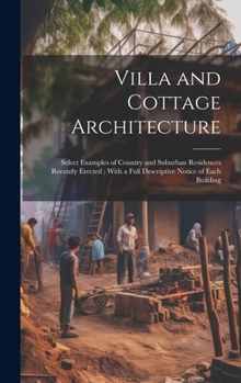 Hardcover Villa and Cottage Architecture: Select Examples of Country and Suburban Residences Recently Erected; With a Full Descriptive Notice of Each Building Book