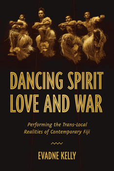 Hardcover Dancing Spirit, Love, and War: Performing the Translocal Realities of Contemporary Fiji Book