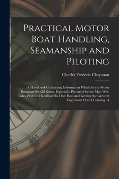 Paperback Practical Motor Boat Handling, Seamanship and Piloting: A Handbook Containing Information Which Every Motor Boatman Should Know. Especially Prepared f Book